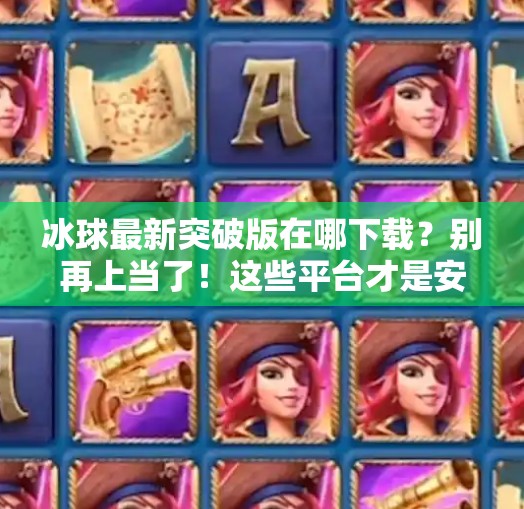 冰球最新突破版在哪下载？别再上当了！这些平台才是安全之选！最新突破冰球在哪里下载
