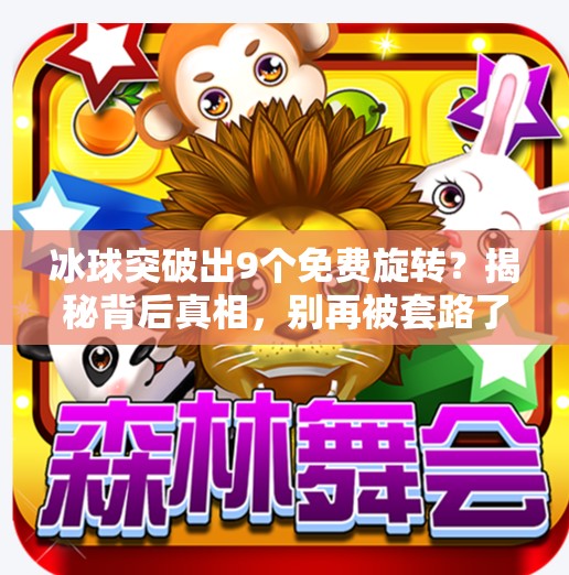 冰球突破出9个免费旋转?揭秘背后真相,别再被套路了!冰球突破出9个免费旋转 冰球突破出9个免费旋转?揭秘背后真相,别再被套路了!冰球突破出9个免费旋转