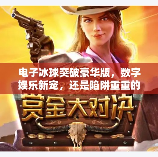 电子冰球突破豪华版,数字娱乐新宠,还是陷阱重重的赌博外衣?电子冰球突破豪华版网址 电子冰球突破豪华版,数字娱乐新宠,还是陷阱重重的赌博外衣?电子冰球突破豪华版网址