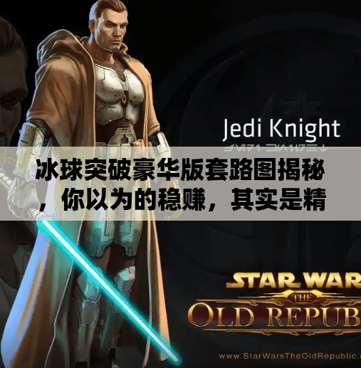 冰球突破豪华版套路图揭秘,你以为的稳赚,其实是精心设计的陷阱!冰球突破豪华版套路图 冰球突破豪华版套路图揭秘,你以为的稳赚,其实是精心设计的陷阱!冰球突破豪华版套路图