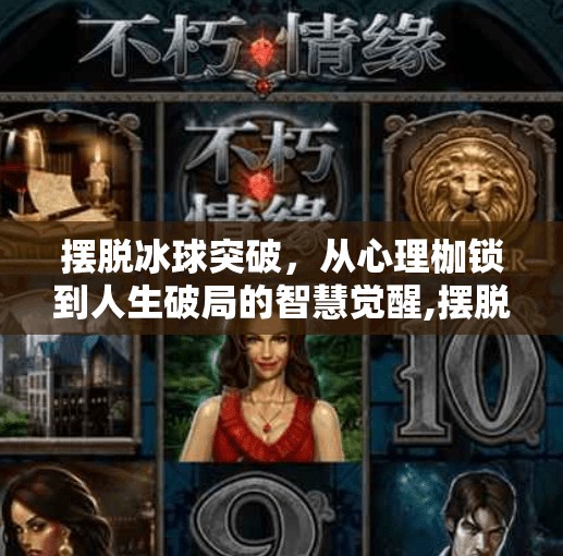 摆脱冰球突破,从心理枷锁到人生破局的智慧觉醒,摆脱冰球突破什么意思啊 摆脱冰球突破,从心理枷锁到人生破局的智慧觉醒,摆脱冰球突破什么意思啊