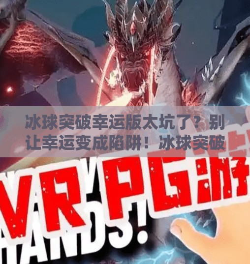 冰球突破幸运版太坑了?别让幸运变成陷阱!冰球突破幸运版太坑了 冰球突破幸运版太坑了?别让幸运变成陷阱!冰球突破幸运版太坑了