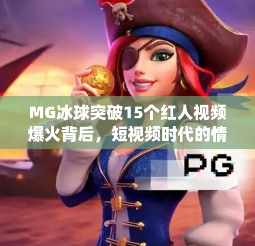 MG冰球突破15个红人视频爆火背后，短视频时代的情绪红利正在重塑内容生态,mg冰球突破15个红人视频
