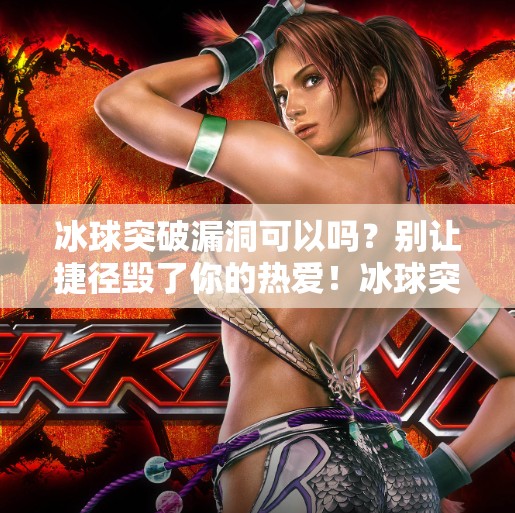 冰球突破漏洞可以吗？别让捷径毁了你的热爱！冰球突破漏洞可以吗