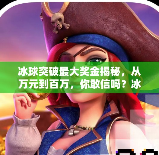 冰球突破最大奖金揭秘，从万元到百万，你敢信吗？冰球突破最大奖金是多少