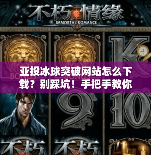 亚投冰球突破网站怎么下载？别踩坑！手把手教你安全获取正版入口！亚投冰球突破网站怎么下载