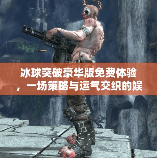 冰球突破豪华版免费体验,一场策略与运气交织的娱乐盛宴,冰球突破豪华版免费体验 冰球突破豪华版免费体验,一场策略与运气交织的娱乐盛宴,冰球突破豪华版免费体验