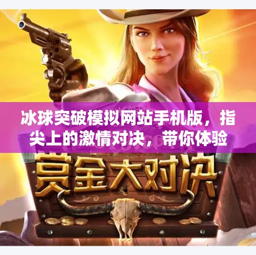 冰球突破模拟网站手机版,指尖上的激情对决,带你体验冰上竞技的热血魅力!冰球突破模拟网站手机版 冰球突破模拟网站手机版,指尖上的激情对决,带你体验冰上竞技的热血魅力!冰球突破模拟网站手机版