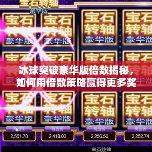 冰球突破豪华版倍数揭秘，如何用倍数策略赢得更多奖励？冰球突破豪华版倍数区别
