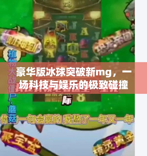 豪华版冰球突破新mg,一场科技与娱乐的极致碰撞,你真的懂它的魅力吗?豪华版冰球突破新mg 豪华版冰球突破新mg,一场科技与娱乐的极致碰撞,你真的懂它的魅力吗?豪华版冰球突破新mg