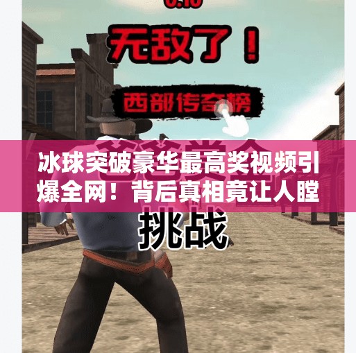 冰球突破豪华最高奖视频引爆全网!背后真相竟让人瞠目结舌?冰球突破豪华最高奖视频 冰球突破豪华最高奖视频引爆全网!背后真相竟让人瞠目结舌?冰球突破豪华最高奖视频