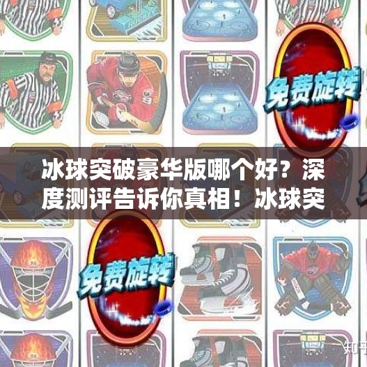 冰球突破豪华版哪个好？深度测评告诉你真相！冰球突破豪华版哪个好