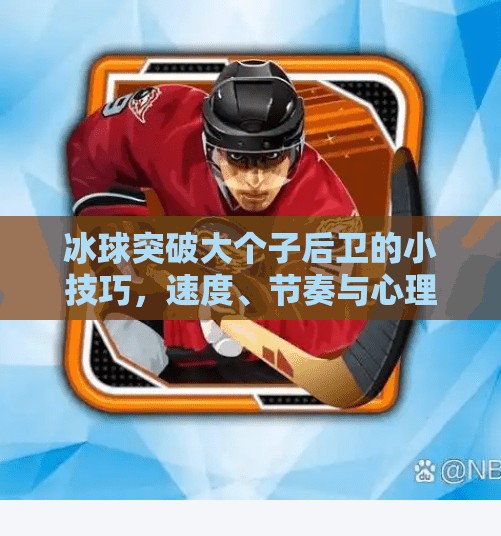 冰球突破大个子后卫的小技巧,速度、节奏与心理博弈的艺术,冰球怎样突破大个子后卫 冰球突破大个子后卫的小技巧,速度、节奏与心理博弈的艺术,冰球怎样突破大个子后卫
