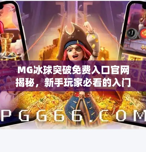 MG冰球突破免费入口官网揭秘,新手玩家必看的入门指南与避坑攻略!mg冰球突破免费入口官网 MG冰球突破免费入口官网揭秘,新手玩家必看的入门指南与避坑攻略!mg冰球突破免费入口官网
