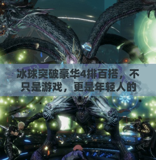 冰球突破豪华4排百搭,不只是游戏,更是年轻人的社交新方式!冰球突破豪华4排百搭 冰球突破豪华4排百搭,不只是游戏,更是年轻人的社交新方式!冰球突破豪华4排百搭