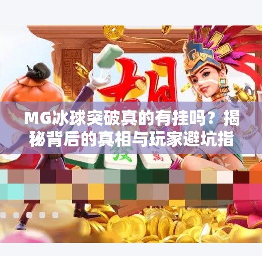 MG冰球突破真的有挂吗？揭秘背后的真相与玩家避坑指南！MG冰球突破有没有挂的