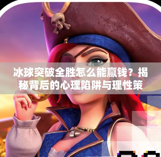 冰球突破全胜怎么能赢钱?揭秘背后的心理陷阱与理性策略,冰球突破全胜怎么能赢钱 冰球突破全胜怎么能赢钱?揭秘背后的心理陷阱与理性策略,冰球突破全胜怎么能赢钱