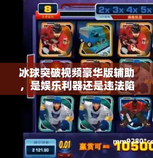 冰球突破视频豪华版辅助，是娱乐利器还是违法陷阱？冰球突破视频豪华版辅助