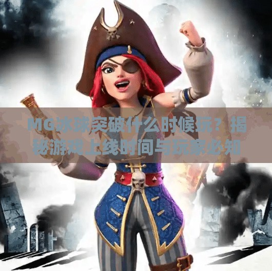 MG冰球突破什么时候玩？揭秘游戏上线时间与玩家必知的冷知识！mg冰球突破什么时候玩