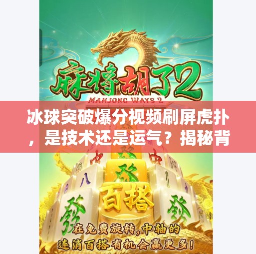 冰球突破爆分视频刷屏虎扑，是技术还是运气？揭秘背后的真实逻辑！冰球突破爆分视频虎扑