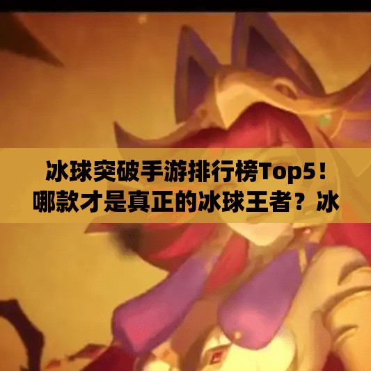 冰球突破手游排行榜Top5！哪款才是真正的冰球王者？冰球突破手游排行榜