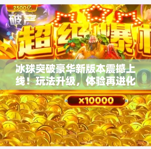 冰球突破豪华新版本震撼上线！玩法升级，体验再进化！冰球突破豪华新版本