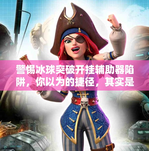警惕冰球突破开挂辅助器陷阱，你以为的捷径，其实是深渊！冰球突破开挂辅助器下载