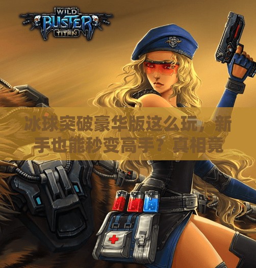 冰球突破豪华版这么玩，新手也能秒变高手？真相竟藏在这3个技巧里！冰球突破豪华版这么玩