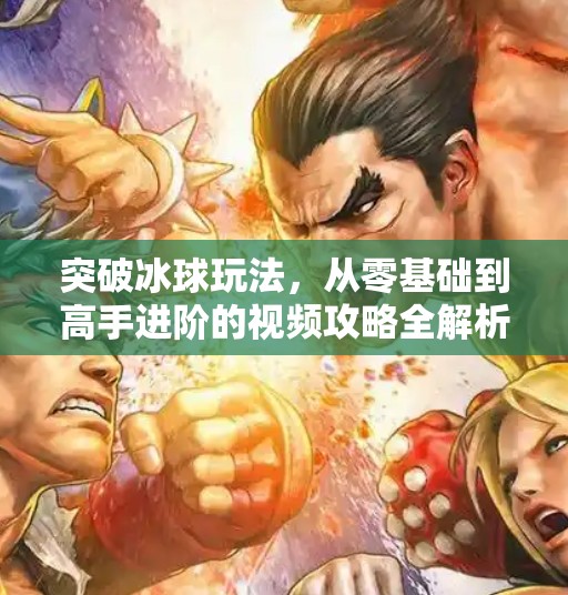 突破冰球玩法，从零基础到高手进阶的视频攻略全解析！突破冰球玩法有哪些视频