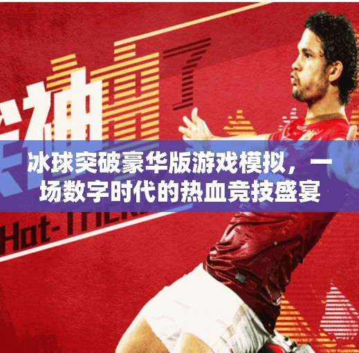 冰球突破豪华版游戏模拟，一场数字时代的热血竞技盛宴,冰球突破豪华版游戏模拟