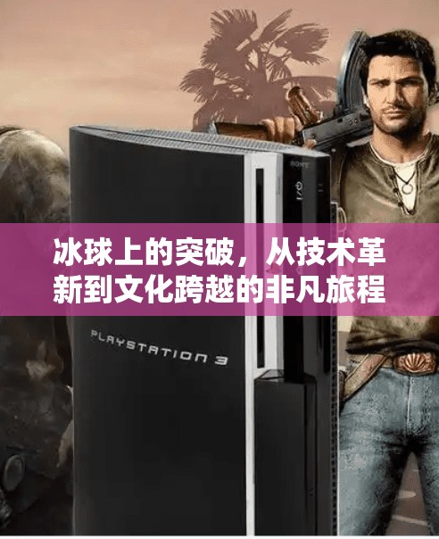 冰球上的突破，从技术革新到文化跨越的非凡旅程,冰球上的突破有哪些内容