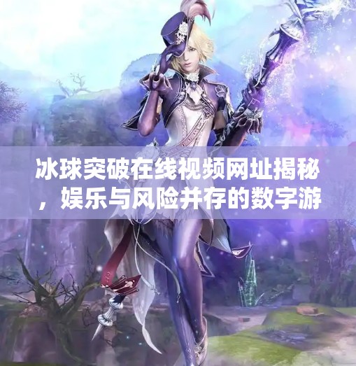 冰球突破在线视频网址揭秘,娱乐与风险并存的数字游戏新宠,冰球突破在线视频网址 冰球突破在线视频网址揭秘,娱乐与风险并存的数字游戏新宠,冰球突破在线视频网址