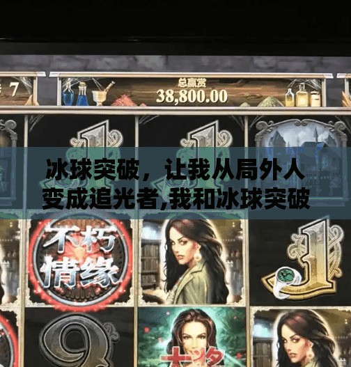 冰球突破，让我从局外人变成追光者,我和冰球突破的故事征文