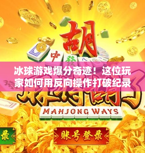 冰球游戏爆分奇迹！这位玩家如何用反向操作打破纪录？突破冰球游戏爆分视频