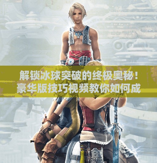 解锁冰球突破的终极奥秘！豪华版技巧视频教你如何成为球场上的闪电刺客,豪华版冰球突破技巧视频