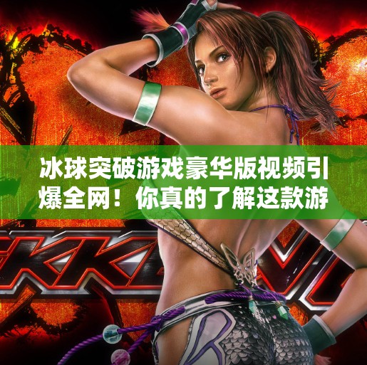 冰球突破游戏豪华版视频引爆全网!你真的了解这款游戏的隐藏玩法吗?冰球突破游戏豪华版视频 冰球突破游戏豪华版视频引爆全网!你真的了解这款游戏的隐藏玩法吗?冰球突破游戏豪华版视频
