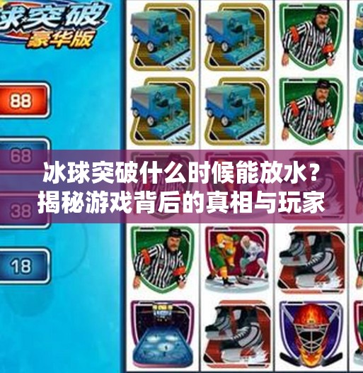 冰球突破什么时候能放水?揭秘游戏背后的真相与玩家心理博弈,冰球突破什么时候能放水 冰球突破什么时候能放水?揭秘游戏背后的真相与玩家心理博弈,冰球突破什么时候能放水