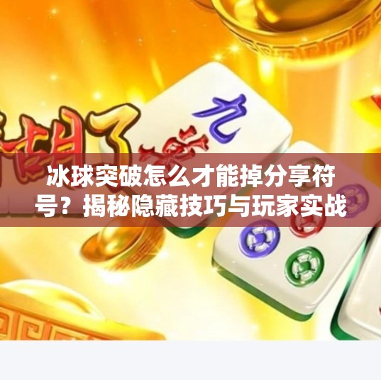 冰球突破怎么才能掉分享符号？揭秘隐藏技巧与玩家实战经验大公开！冰球突破怎么才能掉分享符号