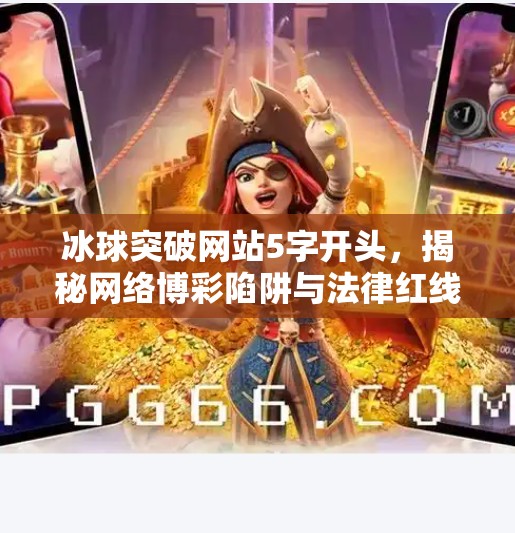 冰球突破网站5字开头，揭秘网络博彩陷阱与法律红线,冰球突破网站5字开头的