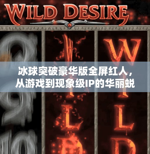 冰球突破豪华版全屏红人，从游戏到现象级IP的华丽蜕变,冰球突破豪华版全屏红人