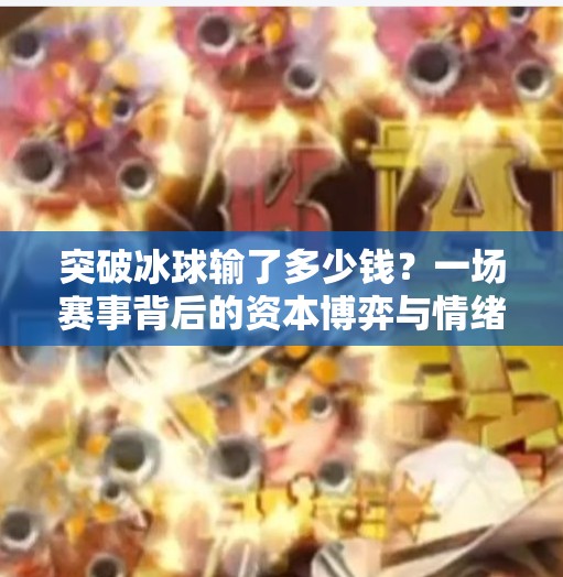突破冰球输了多少钱？一场赛事背后的资本博弈与情绪价值,突破冰球输了多少钱