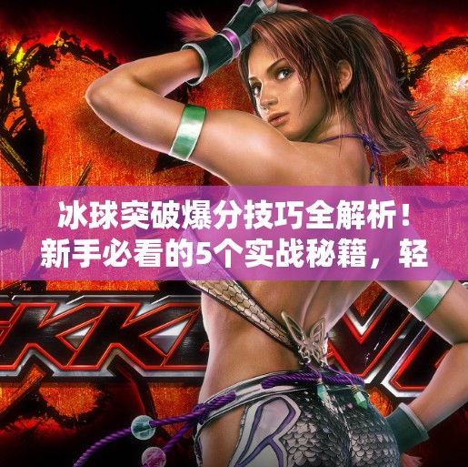 冰球突破爆分技巧全解析！新手必看的5个实战秘籍，轻松上分不是梦！冰球突破爆分技巧的视频