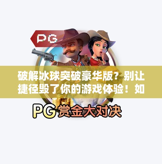 破解冰球突破豪华版?别让捷径毁了你的游戏体验!如何破解冰球突破豪华版 破解冰球突破豪华版?别让捷径毁了你的游戏体验!如何破解冰球突破豪华版