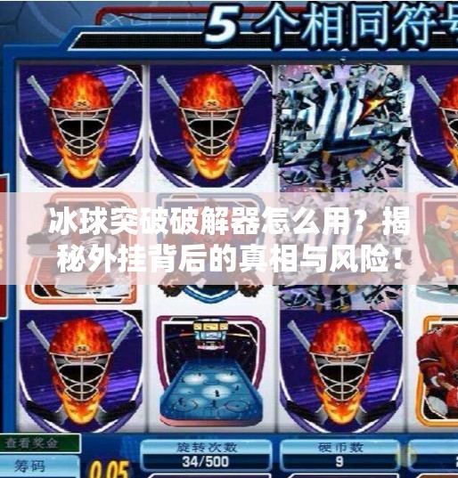 冰球突破破解器怎么用？揭秘外挂背后的真相与风险！冰球突破破解器怎么用