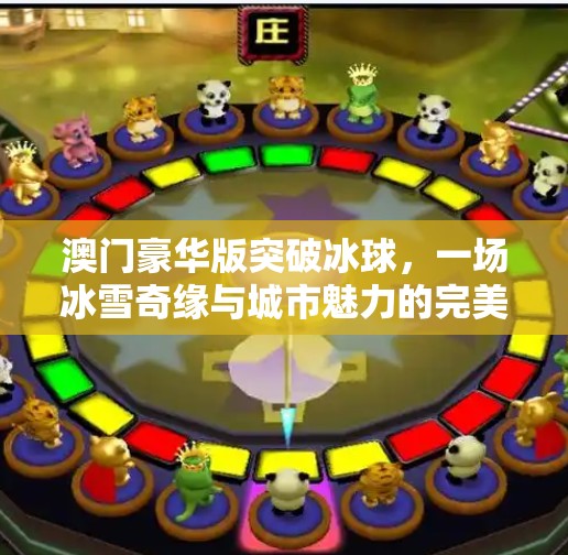 澳门豪华版突破冰球，一场冰雪奇缘与城市魅力的完美碰撞,澳门豪华版突破冰球