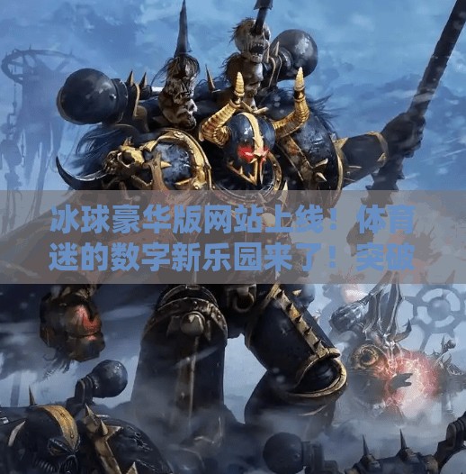 冰球豪华版网站上线！体育迷的数字新乐园来了！突破冰球豪华版网站