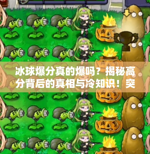 冰球爆分真的爆吗?揭秘高分背后的真相与冷知识!突破冰球爆分高吗 冰球爆分真的爆吗?揭秘高分背后的真相与冷知识!突破冰球爆分高吗