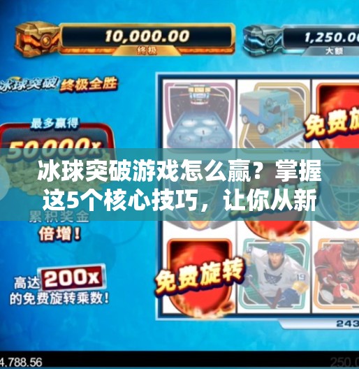 冰球突破游戏怎么赢？掌握这5个核心技巧，让你从新手小白变赢钱达人！冰球突破游戏怎么能赢