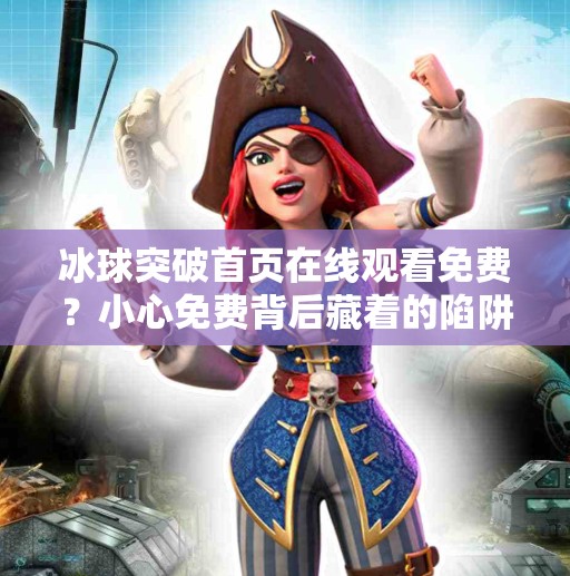 冰球突破首页在线观看免费？小心免费背后藏着的陷阱！冰球突破网站首页在线观看免费