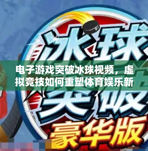 电子游戏突破冰球视频,虚拟竞技如何重塑体育娱乐新边界?电子游戏突破冰球视频 电子游戏突破冰球视频,虚拟竞技如何重塑体育娱乐新边界?电子游戏突破冰球视频